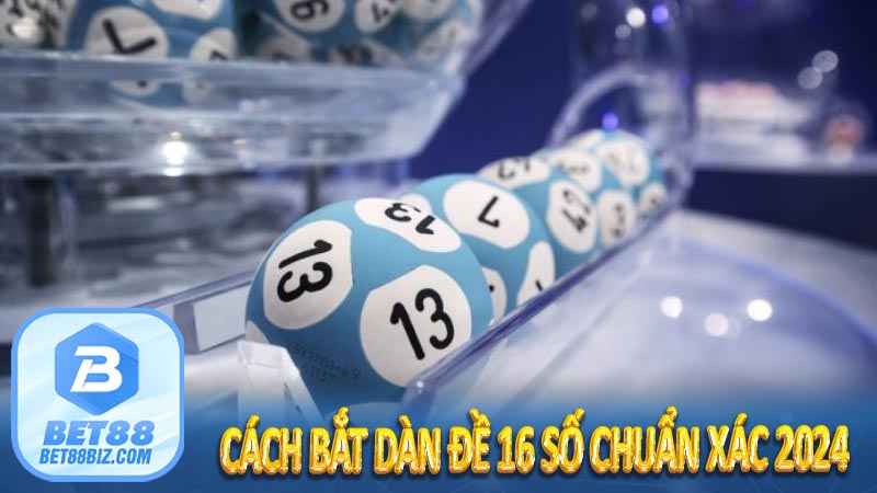 Cách bắt dàn đề 16 số chuẩn xác 2024