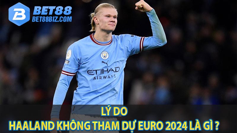 Lý do Haaland không tham dự Euro 2024 là gì ?