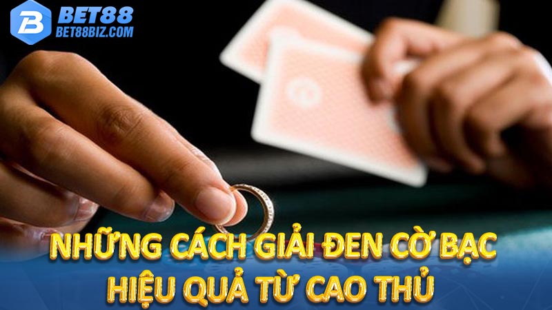 Những cách giải đen cờ bạc hiệu quả từ cao thủ