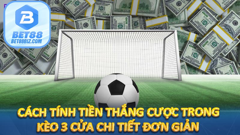 Cách tính tiền thắng cược trong kèo 3 cửa chi tiết đơn giản
